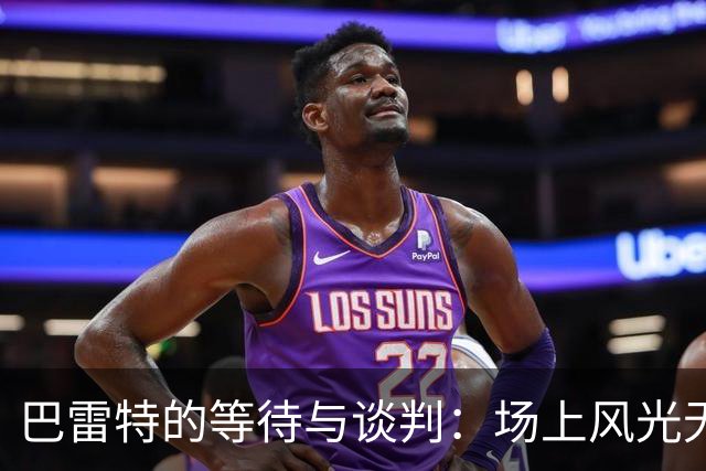 巴雷特的等待与谈判：场上风光无限，场外却是真心考验