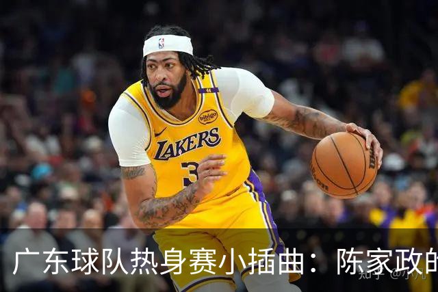 广东球队热身赛小插曲：陈家政的膝盖小博弈